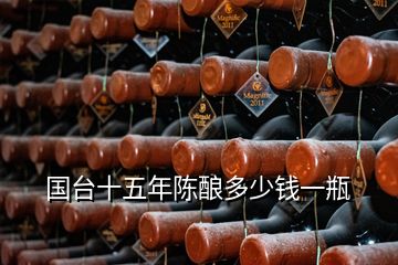 國(guó)臺(tái)十五年陳釀多少錢一瓶