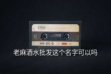 老麻酒水批發(fā)這個(gè)名字可以嗎