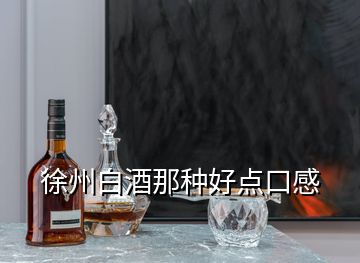 徐州白酒那種好點(diǎn)口感