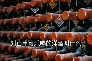 對(duì)百事可樂喝的洋酒叫什么