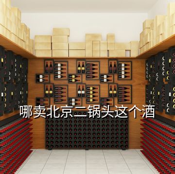 哪賣北京二鍋頭這個(gè)酒
