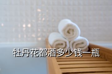 牡丹花都酒多少錢(qián)一瓶