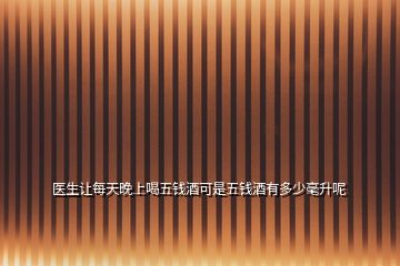 醫(yī)生讓每天晚上喝五錢(qián)酒可是五錢(qián)酒有多少毫升呢
