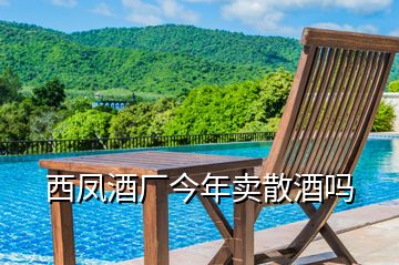 西鳳酒廠今年賣(mài)散酒嗎