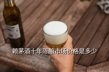 賴(lài)茅酒十年陳釀市場(chǎng)價(jià)格是多少