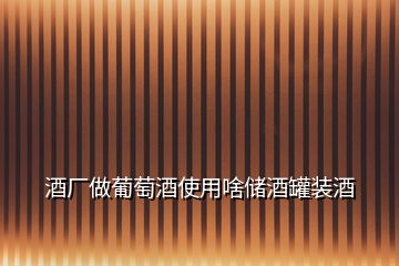 酒廠做葡萄酒使用啥儲(chǔ)酒罐裝酒