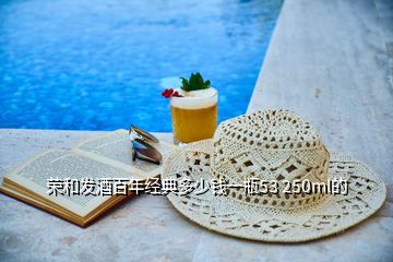 榮和發(fā)酒百年經(jīng)典多少錢一瓶53 250ml的