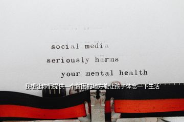 我想讓你們提供一個貧困的地方能讓孩子體念一下生活