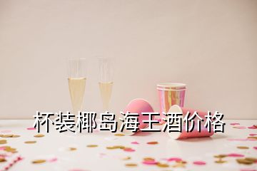 杯裝椰島海王酒價(jià)格