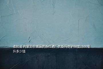 誰(shuí)知道 內(nèi)蒙古寧城縣民族紅酒廠民旋悶倒驢68度1500毫升多少錢(qián)