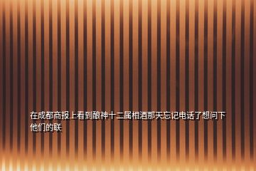 在成都商報(bào)上看到釀神十二屬相酒那天忘記電話了想問下他們的聯(lián)