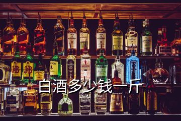 白酒多少錢一斤