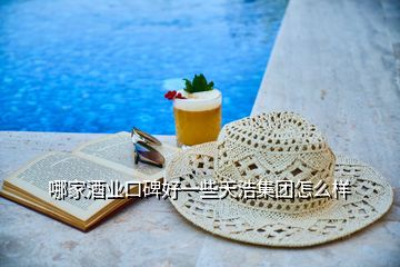 哪家酒業(yè)口碑好一些天浩集團怎么樣
