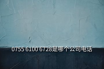 0755 6100 6728是哪個(gè)公司電話(huà)