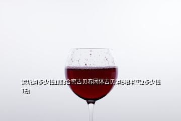泥坑酒多少錢1瓶3合窖古貝春團體古貝酒5糧老窖2多少錢1瓶