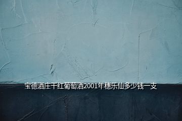 寶德酒莊干紅葡萄酒2001年穗樂(lè)仙多少錢(qián)一支