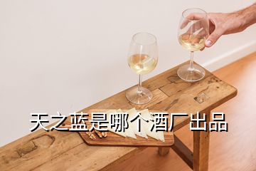 天之藍(lán)是哪個(gè)酒廠(chǎng)出品