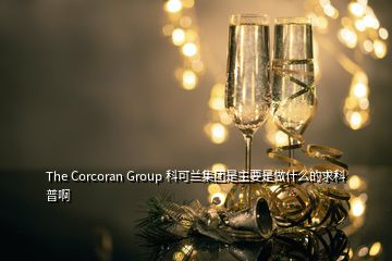 The Corcoran Group 科可蘭集團是主要是做什么的求科普啊