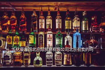 五億豪客國(guó)北京際貿(mào)易有限公司北京有賣的嗎