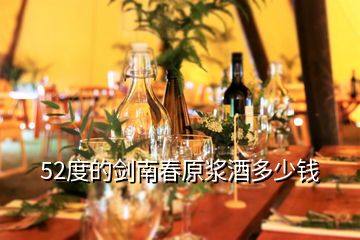 52度的劍南春原漿酒多少錢
