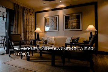 一起來搜羅榆林商家四不舍五入變相的收費(fèi)行為 你還能HLOD的住