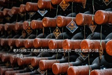 老村長(zhǎng)枝江大曲這兩種白酒往酒店送貨一般給酒店多少錢一瓶青