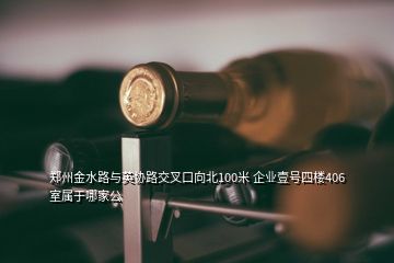 鄭州金水路與英協(xié)路交叉口向北100米 企業(yè)壹號四樓406室屬于哪家公