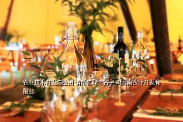 農(nóng)業(yè)技術(shù)開發(fā)與應用 請幫忙取個名字 叫河南農(nóng)業(yè)開發(fā)有限公