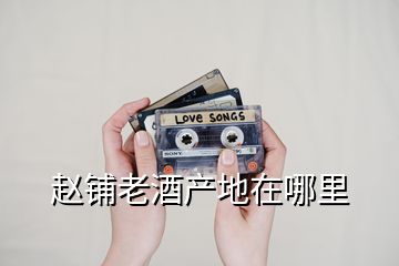 趙鋪老酒產(chǎn)地在哪里
