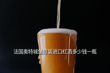 法國奧特城堡原裝進(jìn)口紅酒多少錢一瓶