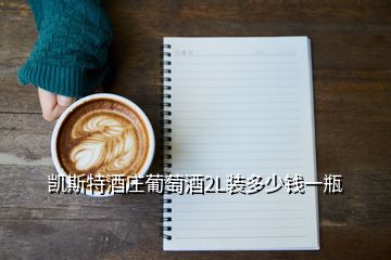 凱斯特酒莊葡萄酒2L裝多少錢一瓶