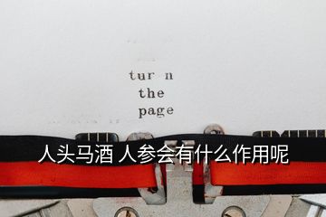 人頭馬酒 人參會有什么作用呢