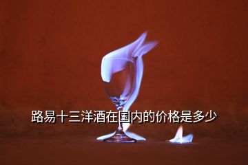 路易十三洋酒在國內(nèi)的價格是多少