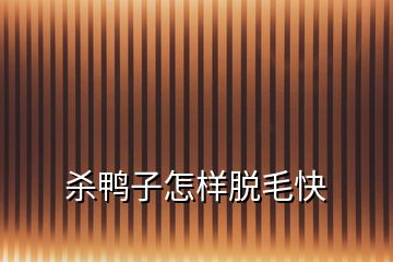 殺鴨子怎樣脫毛快