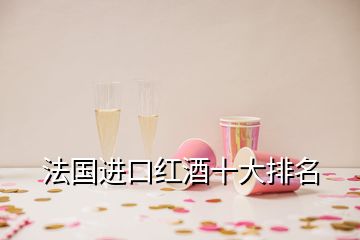 法國進口紅酒十大排名