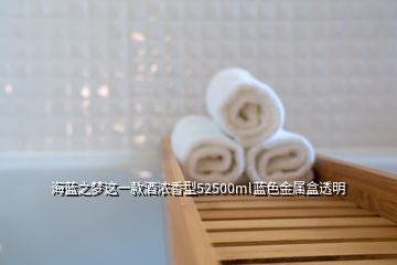 海藍(lán)之夢這一款酒濃香型52500ml藍(lán)色金屬盒透明