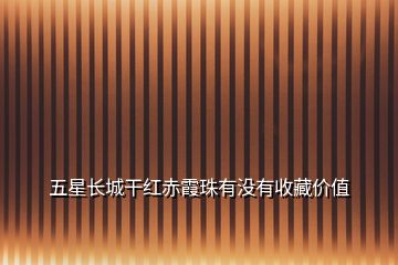 五星長城干紅赤霞珠有沒有收藏價(jià)值