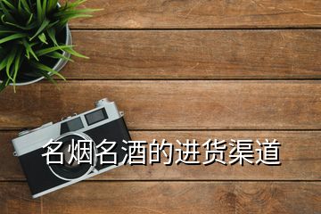 名煙名酒的進貨渠道