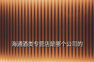 海通酒類專營店是哪個公司的