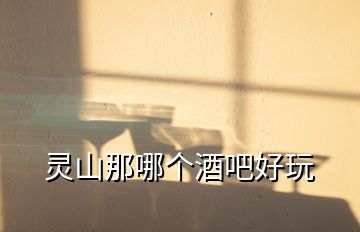 靈山那哪個(gè)酒吧好玩