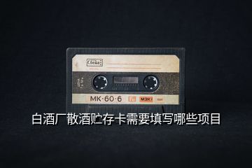 白酒廠散酒貯存卡需要填寫哪些項(xiàng)目
