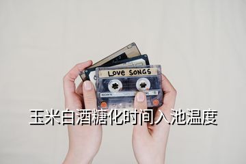 玉米白酒糖化時(shí)間入池溫度