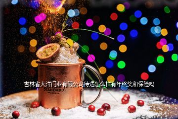 吉林省大洋門(mén)業(yè)有限公司待遇怎么樣有年終獎(jiǎng)和保險(xiǎn)嗎