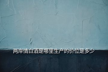 兩岸情白酒是哪里生產的價位是多少