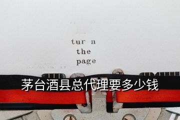茅臺(tái)酒縣總代理要多少錢