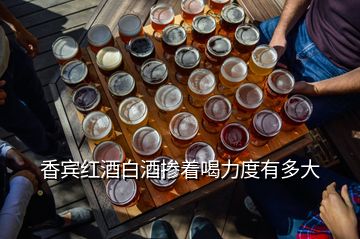 香賓紅酒白酒摻著喝力度有多大