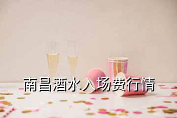 南昌酒水入場(chǎng)費(fèi)行情