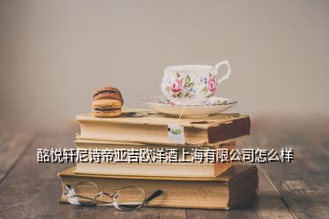 酩悅軒尼詩帝亞吉?dú)W洋酒上海有限公司怎么樣