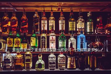 麥當(dāng)勞里一個(gè)麥香雞腿漢堡一杯中可 一個(gè)甜筒要多少錢(qián)