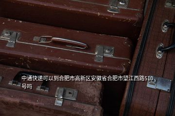 中通快遞可以到合肥市高新區(qū)安徽省合肥市望江西路510號(hào)嗎